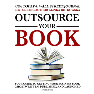 Outsource Your Book Lib/E: Your Guide to Getting Your Business Book Ghostwritten, Published, and Launched