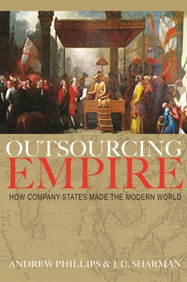 Outsourcing Empire: How Company-States Made the Modern World - Phillips, Andrew, Professor, and Sharman, J C