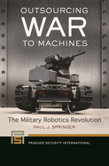 Outsourcing War to Machines: The Military Robotics Revolution