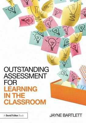 Outstanding Assessment for Learning in the Classroom - Bartlett, Jayne