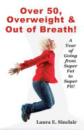 Over 50, Overweight & Out Of Breath: A Year Of Going From Super Fat To Super Fit. - Boles, Jean, and Sinclair, Laura E