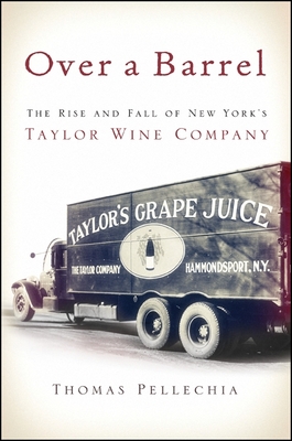 Over a Barrel: The Rise and Fall of New York's Taylor Wine Company - Pellechia, Thomas