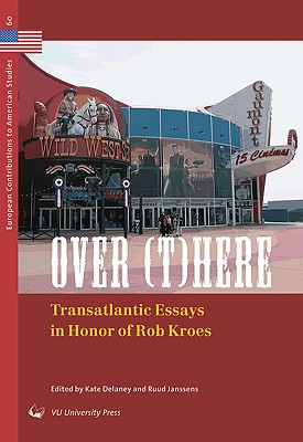 Over (T)here: Transatlantic Essays in Honor of Rob Kroes - Delaney, Kate (Editor), and Janssens, Ruud (Editor)