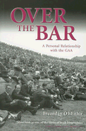 Over the Bar: A Personal Relationship with the GAA - O hEithir, Breandan