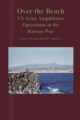 Over the Beach: US Arm Amphibious Operations in the Korean War - Boose Jr, Donald W