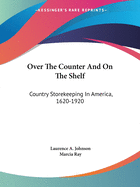 Over The Counter And On The Shelf: Country Storekeeping In America, 1620-1920