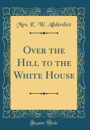 Over the Hill to the White House (Classic Reprint)