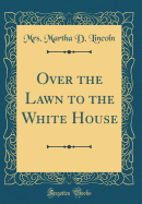 Over the Lawn to the White House (Classic Reprint)