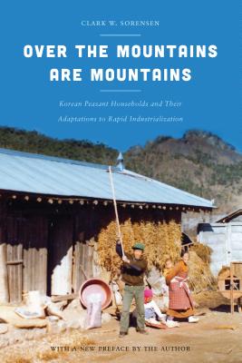 Over the Mountains Are Mountains: Korean Peasant Households and Their Adaptations to Rapid Industrialization - Sorensen, Clark W, and Sorensen, Clark W (Foreword by)