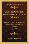 Over the Purple Hills or Sketches of Travel in California: Embracing All the Important Points Usually Visited by Tourists (1884)