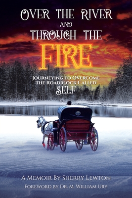 Over the River and through the Fire: Journeying to Overcome the Roadblock Called Self - Lewton, Sherry