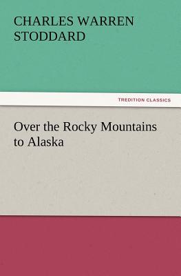 Over the Rocky Mountains to Alaska - Stoddard, Charles Warren, Professor