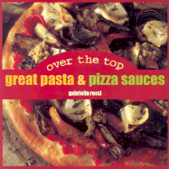 Over the Top: Great Pasta and Pizza Sauces - Clarke, Maxine, and Gill, Shirley, and Rossi, Gabriella