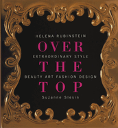 Over the Top: Helena Rubinstein: Extraordinary Style, Beauty, Art, Fashion, Design