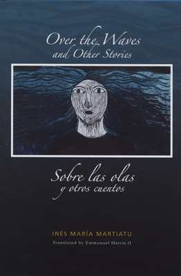 Over the Waves and Other Stories / Sobre Las Olas Y Otros Cuentos: A Bilingual Edition - Martiatu, Ins Mara, and Harris II, Emmanuel (Translated by), and de la Reguera, Tnit Fernndez (Editor)
