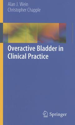 Overactive Bladder in Clinical Practice - Wein, Alan J, Hon., MD, PhD, Facs, and Chapple, Christopher R