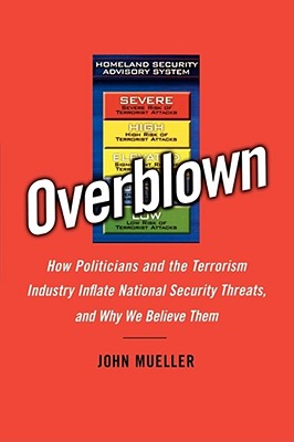 Overblown: How Politicians and the Terrorism Industry Inflate National Security Threats, and Why We Believe Them - Mueller, John