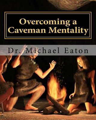 Overcoming a Caveman Mentality: Learning from the Lessons of David at the Cave called Adullam - Eaton, Michael