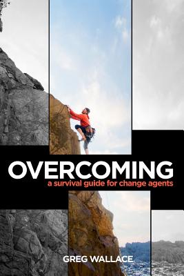 Overcoming: A Survival Guide for Change Agents - Wallace, Greg