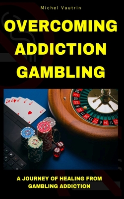 Overcoming Addiction Gambling: A Journey of Healing from Gambling Addiction - Vautrin, Michel