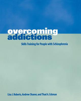 Overcoming Addictions: Skills Training for People with Schizophrenia - Roberts, Lisa J, and Eckman, Thad A, and Shaner, Andrew