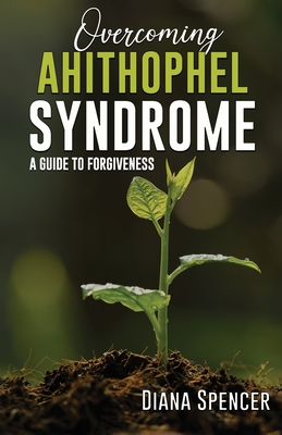 Overcoming Ahithophel Syndrome: A Guide to Forgiveness - Spencer, Diana