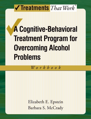 Overcoming Alcohol Use Problems: Workbook: A cognitive-behavioural treatment program - Epstein, Elizabeth E., and McCrady, Barbara S.