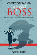 Overcoming an Imperfect Boss: A Practical Guide to Building a Better Relationship with Your Boss