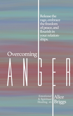 Overcoming Anger: Release the rage, embrace the freedom of peace, and flourish in your relationships. - Briggs, Alice