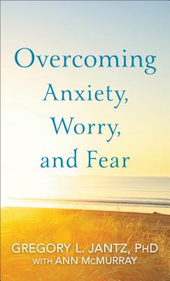 Overcoming Anxiety, Worry, and Fear - Jantz, Gregory L, and McMurray, Ann