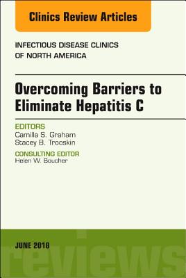 Overcoming Barriers to Eliminate Hepatitis C, an Issue of Infectious Disease Clinics of North America: Volume 32-2 - Graham, Camilla S, MD, and Trooskin, Stacey B, MD, PhD