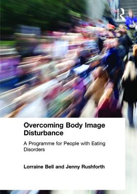 Overcoming Body Image Disturbance: A Programme for People with Eating Disorders - Bell, Lorraine, and Rushforth, Jenny