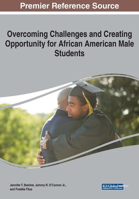 Overcoming Challenges and Creating Opportunity for African American Male Students - Butcher, Jennifer T. (Editor), and Jr., Johnny R. O'Connor (Editor), and Titus, Freddie (Editor)