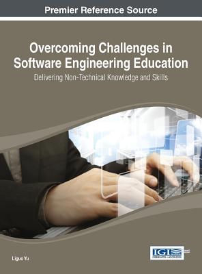 Overcoming Challenges in Software Engineering Education: Delivering Non-Technical Knowledge and Skills - Yu, Liguo (Editor)