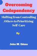 Overcoming Codependency: Shifting from Controlling Others to Prioritizing Self-Care
