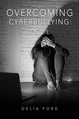 Overcoming Cyberbullying: T.E.L.L. - Ford, Delia