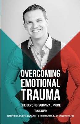 Overcoming Emotional Trauma: Life Beyond Survival Mode - Downs Phd, Chris (Foreword by), and Keck Phd, Gregory (Contributions by), and Lloyd, Travis