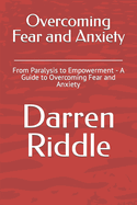 Overcoming Fear and Anxiety: From Paralysis to Empowerment - A Guide to Overcoming Fear and Anxiety