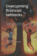 Overcoming financial setbacks: A Practical Guide To Building A Secure Future