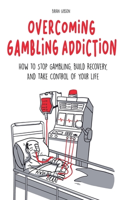 Overcoming Gambling Addiction How to Stop Gambling, Build Recovery, And Take Control of Your Life - Gibson, Brian