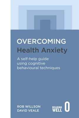 Overcoming Health Anxiety: A self-help guide using cognitive behavioural techniques - Veale, David, and Willson, Rob