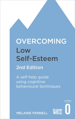 Overcoming Low Self-Esteem, 2nd Edition: A self-help guide using cognitive behavioural techniques - Fennell, Melanie, Dr.