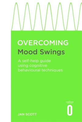 Overcoming Mood Swings: A self-help guide using cognitive behavioural techniques - Scott, Jan, Professor, MD, FRCPsych