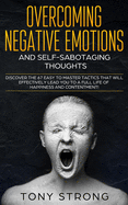 Overcoming Negative Emotions and Self-Sabotaging Thoughts: Discover the 67 Easy to Master Tactics that will Effectively Lead You to a Full life of Happiness and Contentment!