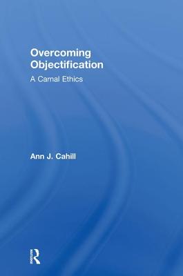 Overcoming Objectification: A Carnal Ethics - Cahill, Ann J