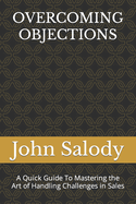 Overcoming Objections: A Quick Guide To Mastering the Art of Handling Challenges in Sales