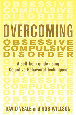 Overcoming Obsessive Compulsive Disorder: A Self-Help Guide Using Cognitive Behavioral Techniques - Veale, David, and Willson, Robert