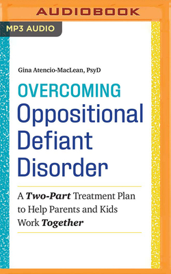 Overcoming Oppositional Defiant Disorder: A Two-Part Treatment Plan to Help Parents and Kids Work Together - Atencio-MacLean, Gina, PsyD, and Morgan, Tiffany (Read by)
