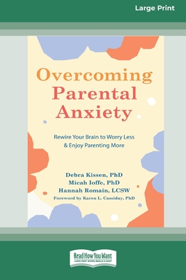 Overcoming Parental Anxiety: Rewire Your Brain to Worry Less and Enjoy Parenting More (16pt Large Print Edition) - Kissen, Debra