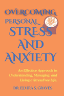 Overcoming Personal Stress And Anxiety: An Effective Approach to Understanding, Managing, and Living a Stress-Free Life.